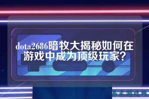 dota2686暗牧大揭秘如何在游戏中成为顶级玩家?