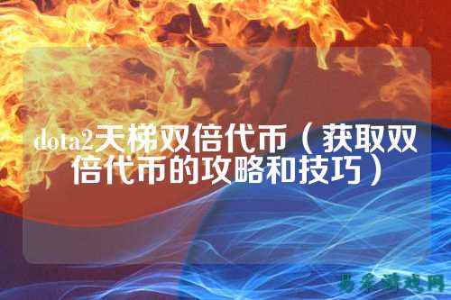 dota2天梯双倍代币(获取双倍代币的攻略和技巧)_竞技评测-易采游戏网