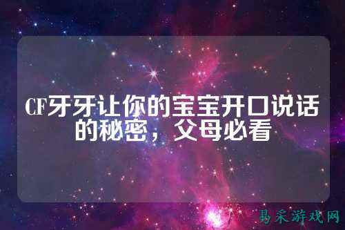 CF牙牙让你的宝宝开口说话的秘密,父母必看