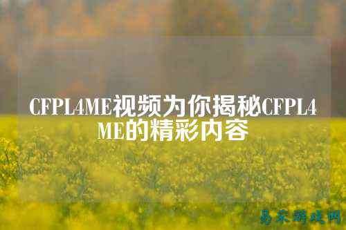 CFPL4ME视频为你揭秘CFPL4ME的精彩内容