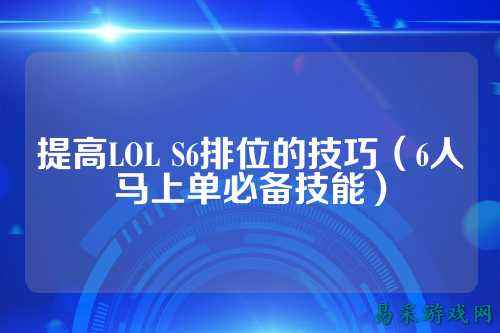 提高LOL S6排位的技巧(6人马上单必备技能)