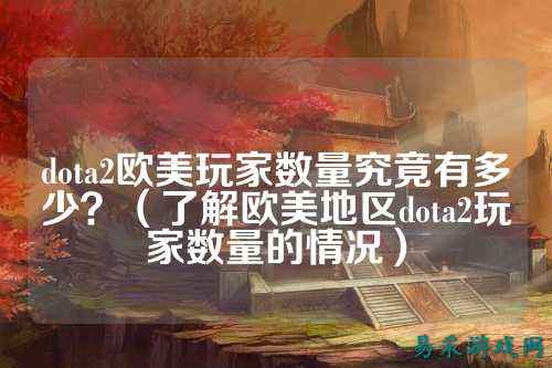 dota2欧美玩家数量究竟有多少?(了解欧美地区dota2玩家数量的情况)