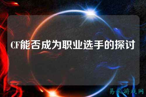 CF能否成为职业选手的探讨