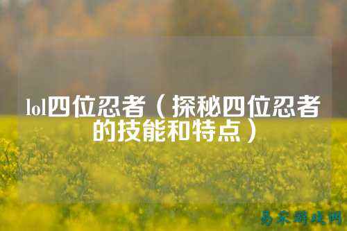 lol四位忍者(探秘四位忍者的技能和特点)