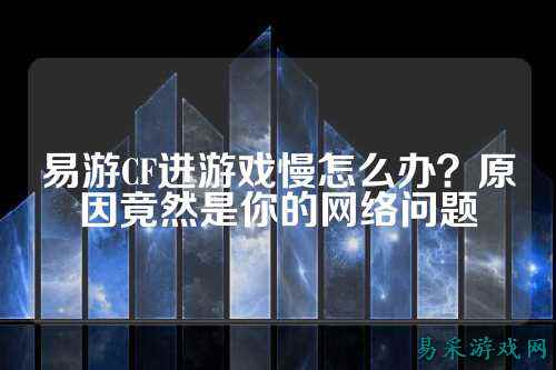 易游CF进游戏慢怎么办?原因竟然是你的网络问题