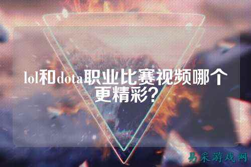 lol和dota职业比赛视频哪个更精彩?