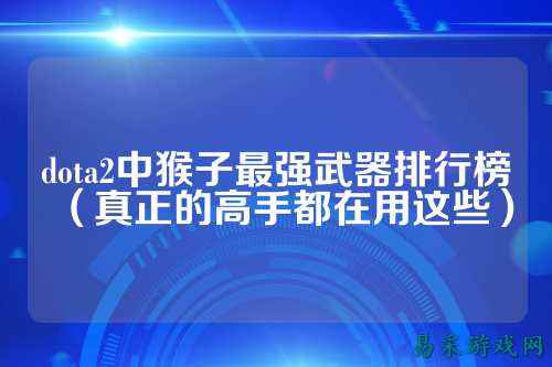 dota2中猴子最强武器排行榜(真正的高手都在用这些)
