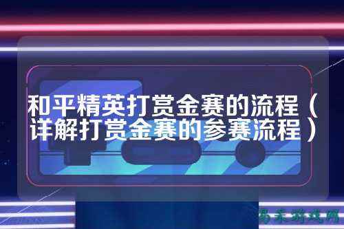 和平精英打赏金赛的流程(详解打赏金赛的参赛流程)