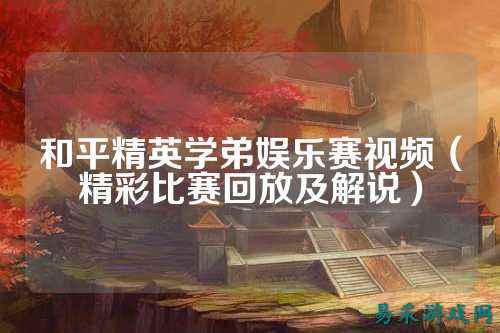 和平精英学弟娱乐赛视频(精彩比赛回放及解说)