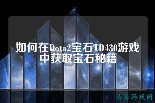 如何在Dota2宝石TD430游戏中获取宝石秘籍