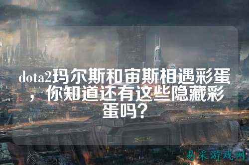 dota2玛尔斯和宙斯相遇彩蛋,你知道还有这些隐藏彩蛋吗?