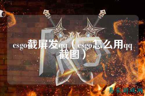 csgo截屏发qq(csgo怎么用qq截图)