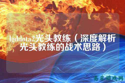 lgddota2光头教练(深度解析光头教练的战术思路)