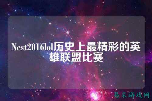 Nest2016lol历史上最精彩的英雄联盟比赛