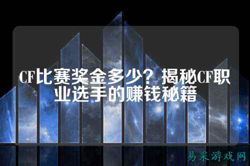 CF比赛奖金多少?揭秘CF职业选手的赚钱秘籍