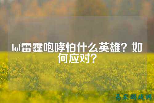 lol雷霆咆哮怕什么英雄?如何应对?