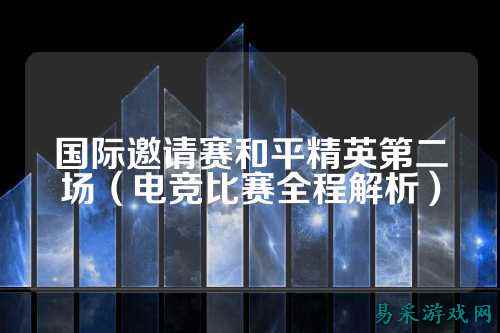 国际邀请赛和平精英第二场(电竞比赛全程解析)