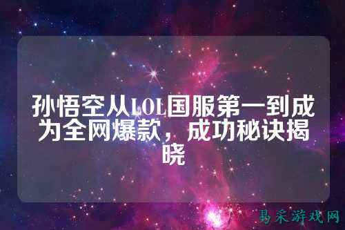 孙悟空从LOL国服第一到成为全网爆款,成功秘诀揭晓