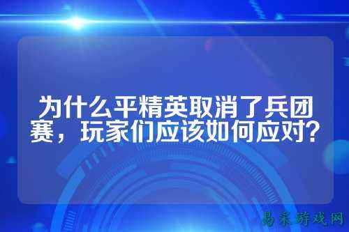 为什么平精英取消了兵团赛,玩家们应该如何应对?