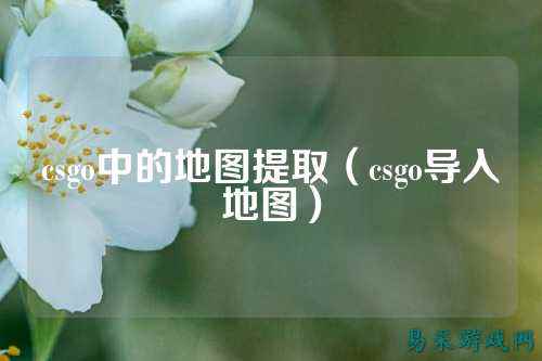 csgo中的地图提取(csgo导入地图)