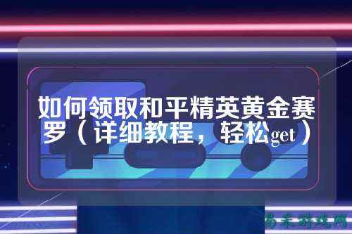 如何领取和平精英黄金赛罗（详细教程，轻松get）