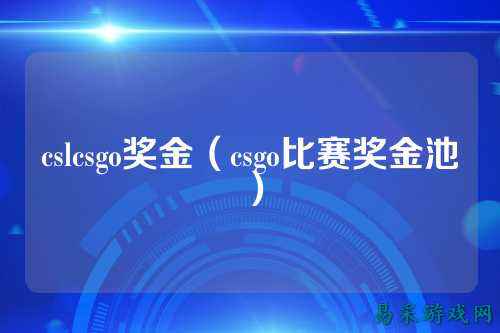 cslcsgo奖金（csgo比赛奖金池）