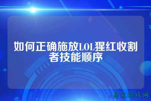 如何正确施放LOL猩红收割者技能顺序