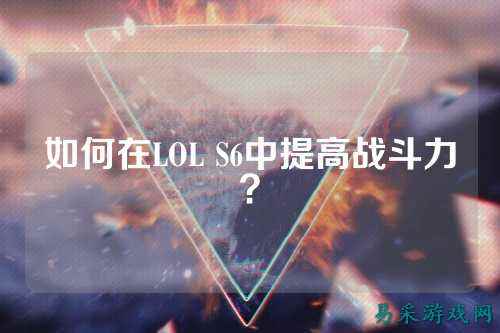 如何在LOL S6中提高战斗力？