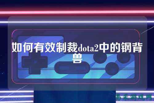 如何有效制裁dota2中的钢背兽