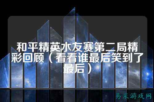 和平精英水友赛第二局精彩回顾(看看谁最后笑到了最后)