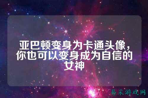 亚巴顿变身为卡通头像,你也可以变身成为自信的女神