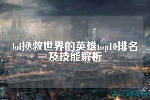 lol拯救世界的英雄top10排名及技能解析