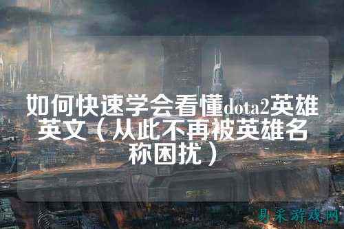 如何快速学会看懂dota2英雄英文(从此不再被英雄名称困扰)