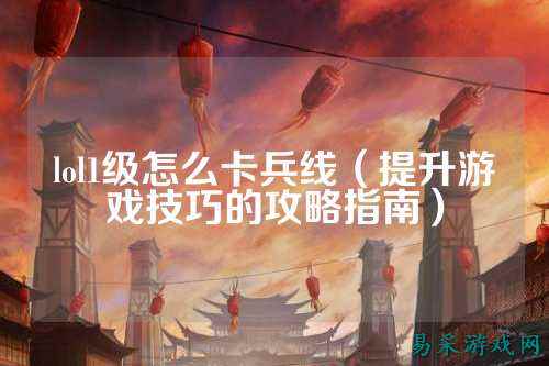 lol1级怎么卡兵线(提升游戏技巧的攻略指南)