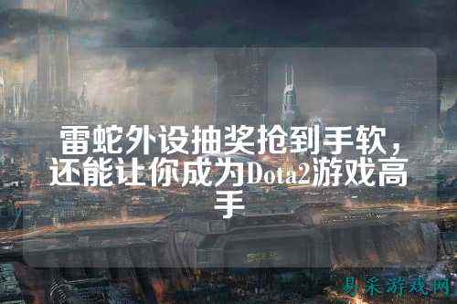 雷蛇外设抽奖抢到手软,还能让你成为Dota2游戏高手