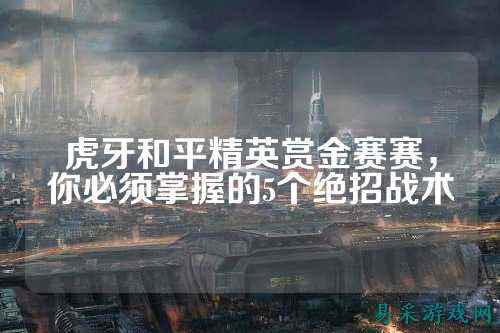 虎牙和平精英赏金赛赛,你必须掌握的5个绝招战术