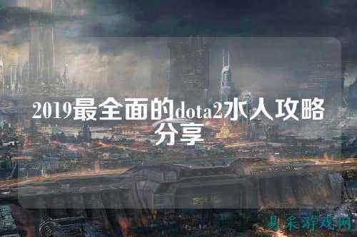 2019最全面的dota2水人攻略分享
