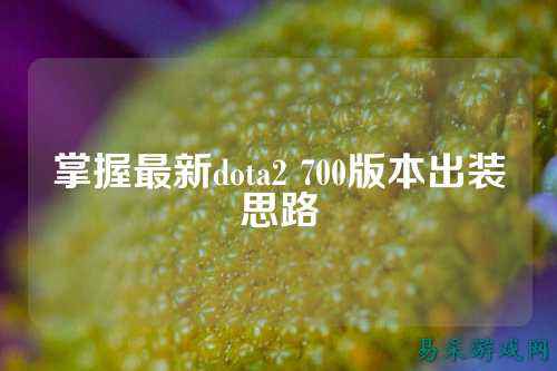 掌握最新dota2 700版本出装思路