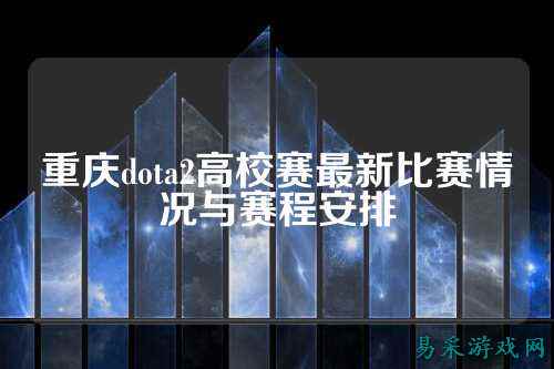 重庆dota2高校赛最新比赛情况与赛程安排