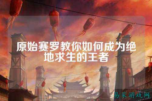 原始赛罗教你如何成为绝地求生的王者