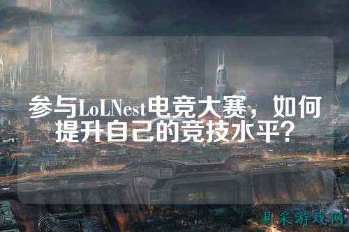 参与LoLNest电竞大赛，如何提升自己的竞技水平？