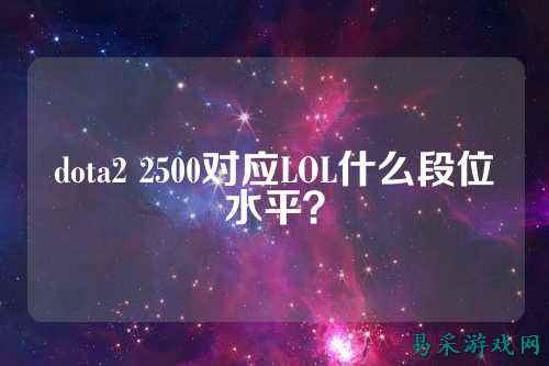 dota2 2500对应LOL什么段位水平？