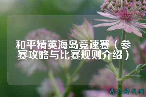 和平精英海岛竞速赛（参赛攻略与比赛规则介绍）