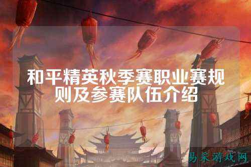和平精英秋季赛职业赛规则及参赛队伍介绍
