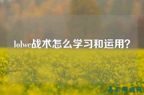 lolwe战术怎么学习和运用？
