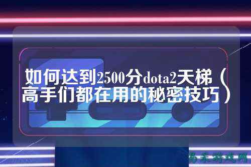 如何达到2500分dota2天梯（高手们都在用的秘密技巧）