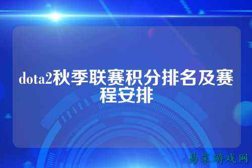 dota2秋季联赛积分排名及赛程安排