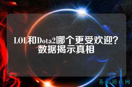 LOL和Dota2哪个更受欢迎？数据揭示真相