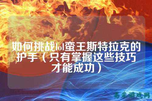 如何挑战lol蛮王斯特拉克的护手（只有掌握这些技巧才能成功）