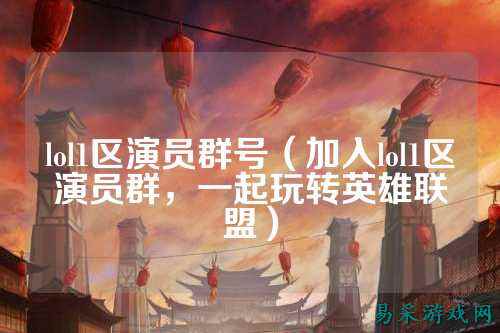 lol1区演员群号（加入lol1区演员群，一起玩转英雄联盟）